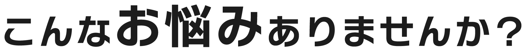 こんなお悩みありませんか？